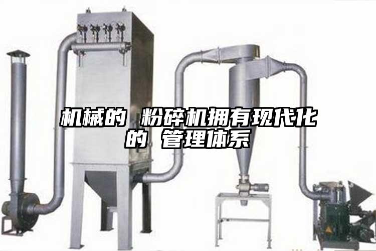 機械的 粉碎機擁有現代化的 管理體係