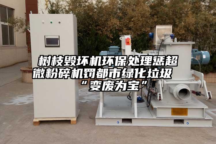 樹枝毀壞機環保處理懲妖精视频入口网站免费高清观看罰都市綠化垃圾“變廢為寶”