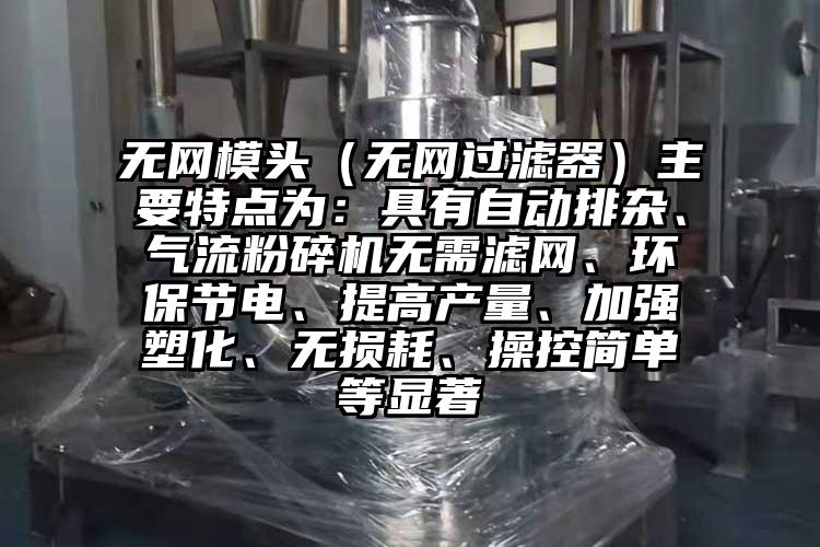 無網模頭（無網過濾器）主要特點為：具有自動排雜、妖精视频黄片無需濾網、環保節電、提高產量、加強塑化、無損耗、操控簡單等顯著