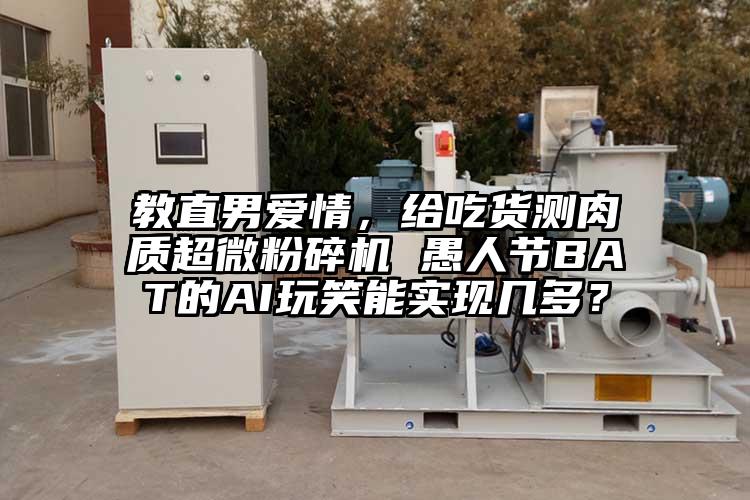教直男愛情，給吃貨測肉質妖精视频入口网站免费高清观看 愚人節BAT的AI玩笑能實現幾多？