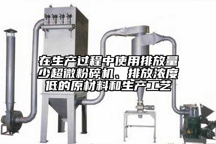 在生產過程中使用排放量少妖精视频入口网站免费高清观看、排放濃度低的原材料和生產工藝