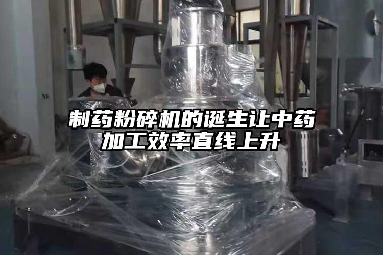 製藥粉碎機的誕生讓中藥加工效率直線上升